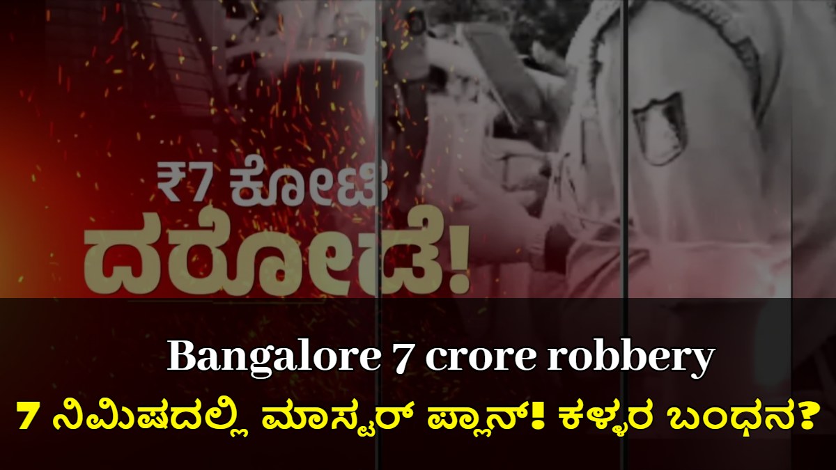 ಬೆಂಗಳೂರು 7 ಕೋಟಿ ದರೋಡೆ: 7 ನಿಮಿಷದಲ್ಲಿ ಮಾಸ್ಟರ್ ಪ್ಲಾನ್! ಕಳ್ಳರ ಬಂಧನ?